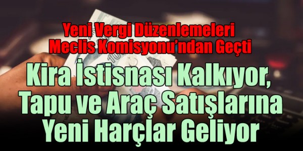 Yeni Vergi Düzenlemeleri Meclis Komisyonu’ndan Geçti: Kira İstisnası Kalkıyor, Tapu ve Araç Satışlarına Yeni Harçlar Geliyor